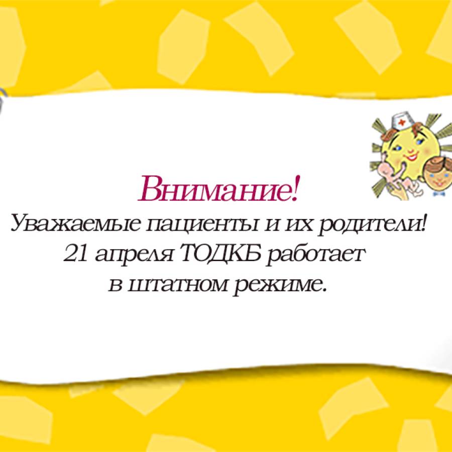 Уважаемые пациенты и их родители! 21 апреля ТОДКБ работает в штатном режиме